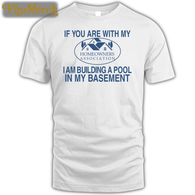 Barely Legal Clothes If You Are With My Homeowners Association I Am Building A Pool In My Basement Shirt