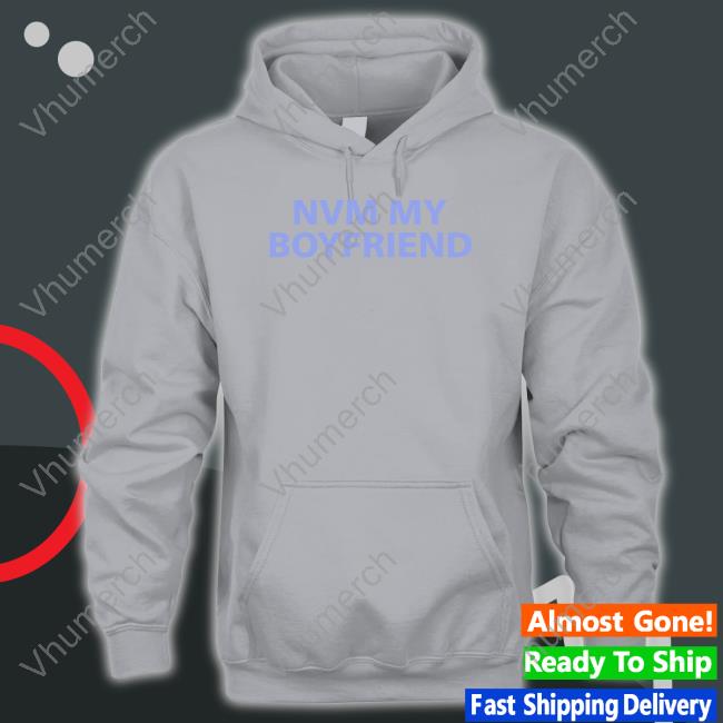 Nvm My Boyfriend Sweatshirt Trish Nvm My Boyfriend Shirt
