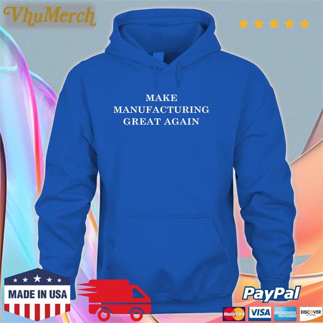 Make Manufacturing Great Again Sweatshirt Make Manufacturing Great Again Hoodied Sweatshirt