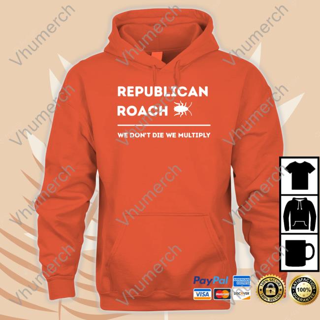Thepatriotsmarket Store Republican Roach We Don't Die We Multiply Hoodie Republican Roach We Don't Die We Multiply Thepatriotsmarket T Shirt