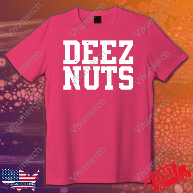 Deez Nuts Shirt Deez Nuts Tee Shirts That Go Hard