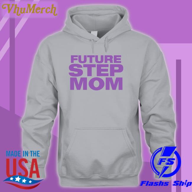 Future Step Mom Hoodie Future Step Mom T Shirt Moximimi