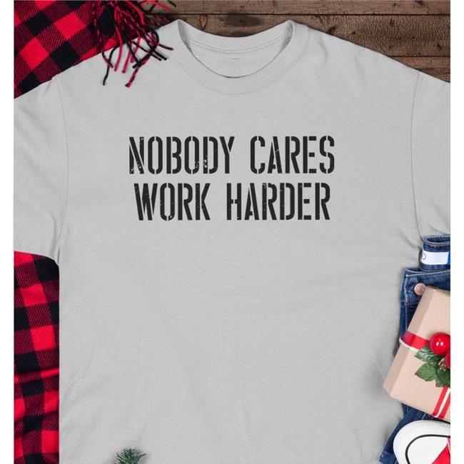 Nobody Cares Work Harder Tee Shirt