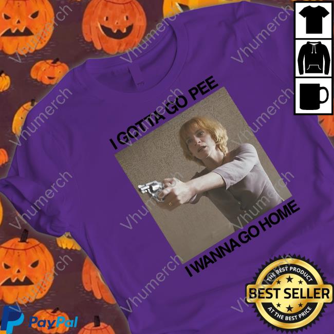 Shirts That Go Hard I Gotta Go Pee I Wanna Go Home Hoodie Shirts That Go Hard I Gotta Go Pee I Wanna Go Home Tee