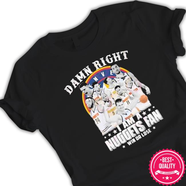 Damn Right I Am A Nuggets Fan Win Or Lose T-Shirt