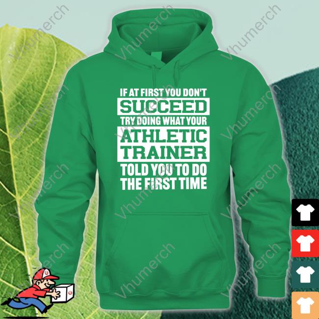 If At First You Don't Succeed Try Doing What Your Athletic Trainer Told You To Do The First Time Shirt