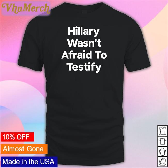 Hillary Wasn’T Afraid To Testify Shirts