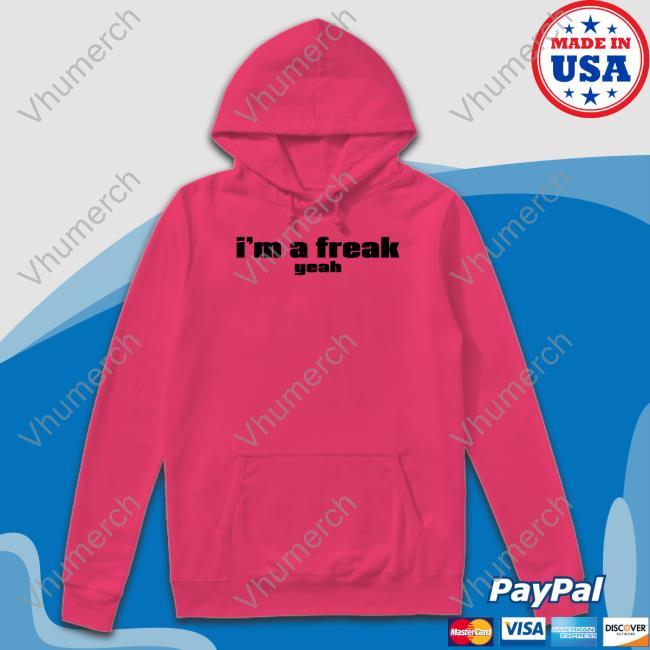 I'm A Freak Yeah Hoodie I'm A Freak Yeah T Shirt