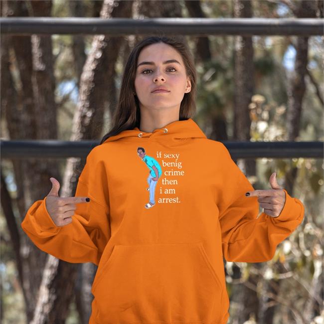 If Sexy Benig Crime Then I Am Arrest Sweatshirt