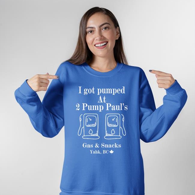 Goodshirts Yahk Bc I Got Pumped At 2 Pump Paul's Gas And Snacks Shirt