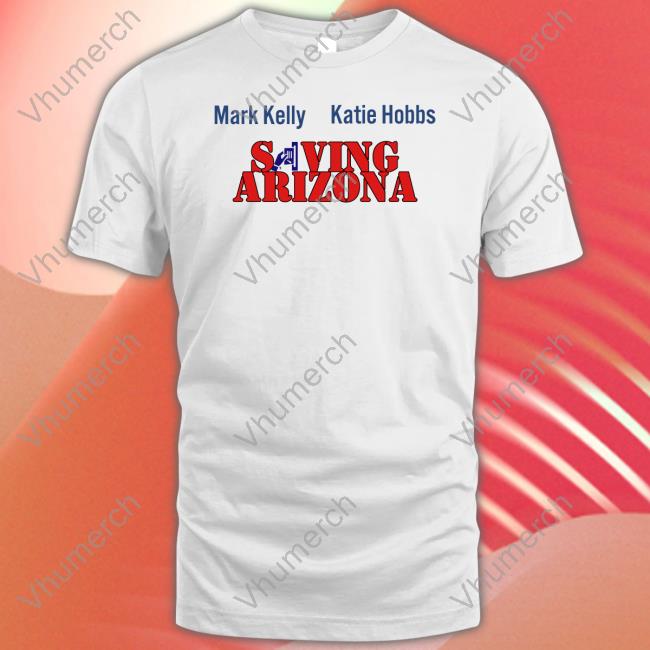 Mark Kelly Katie Hobbs Saving Arizona Official Shirt Wearingitwell Store