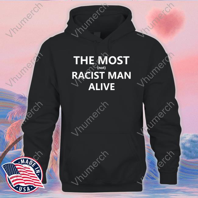 Hard Shirts 999 Store The Most Not Racist Man Alive Tee Shirt