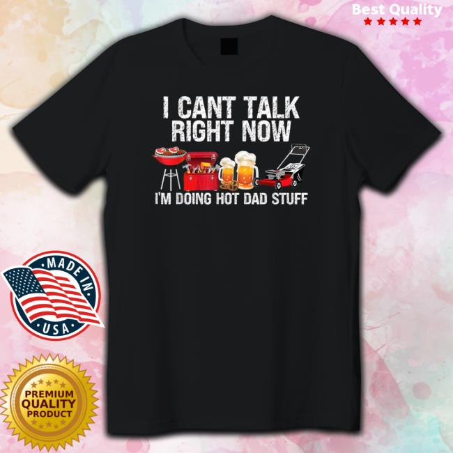 Official I Can’T Talk Right Now I’M Doing Hot Dad Stuff Lawn Mower Beer shirt, hoodie, tank top, sweater and long sleeve t-shirt