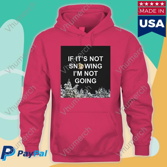Zvbear Merch If It's Not Snowing I'm Not Going T-Shirt If It's Not Snowing I'm Not Going Shirt