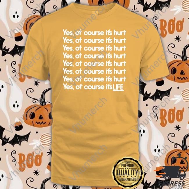 Yes Of Course It's Hurt Yes Of Course It's Life Tee Goodshirts Yes Of Course It's Hurt Yes Of Course It's Life Tee Shirt