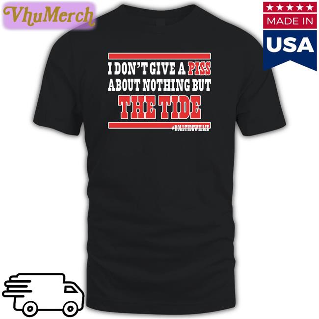 I Don't Give A Piss About Nothing But The Tide Shirt Chad Horne