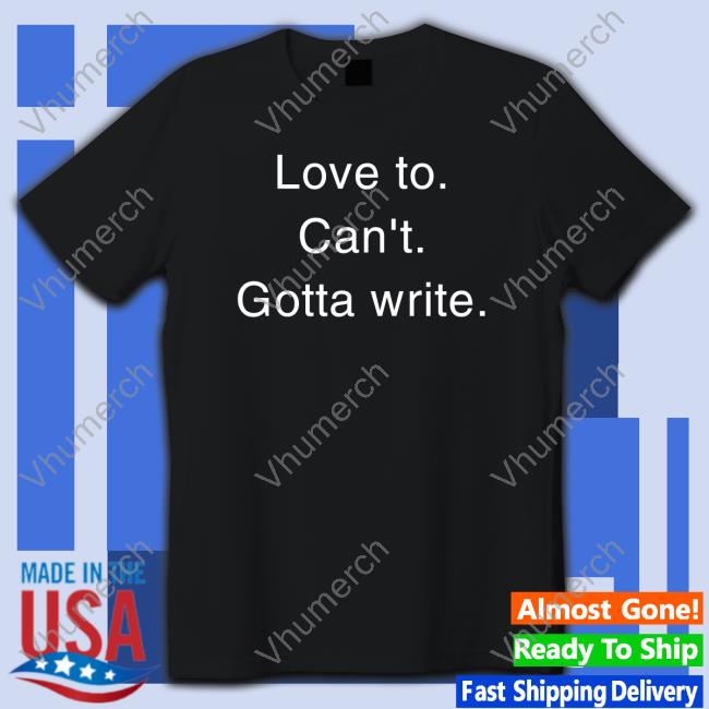 Official Love To Can't Gotta Write Shirt