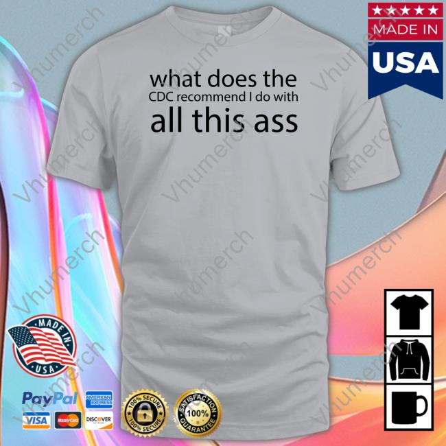 What Does The Cdc Recommend I Do With All This Ass Long Sleeve T Shirt Shirts That Go Hard