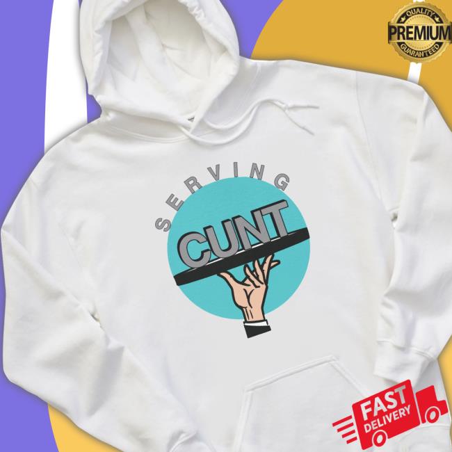 Serving Cunt Sweatshirt Serving Cunt shirt, hoodie, tank top, sweater and long sleeve t-shirt