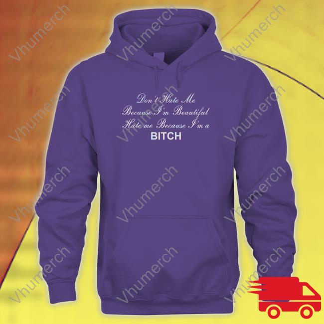 Don't Hate Me Because I'm Beautiful Hate Me Because I'm Bitch Sweatshirt Don't Hate Me Because I'm Beautiful Hate Me Because I'm Bitch Tee Shirt