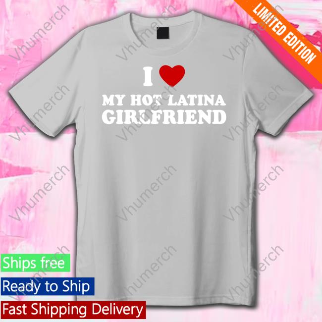 I Heart My Hot Latina Girlfriend Shirt I Heart My Hot Latina Girlfriend Tee Shirt