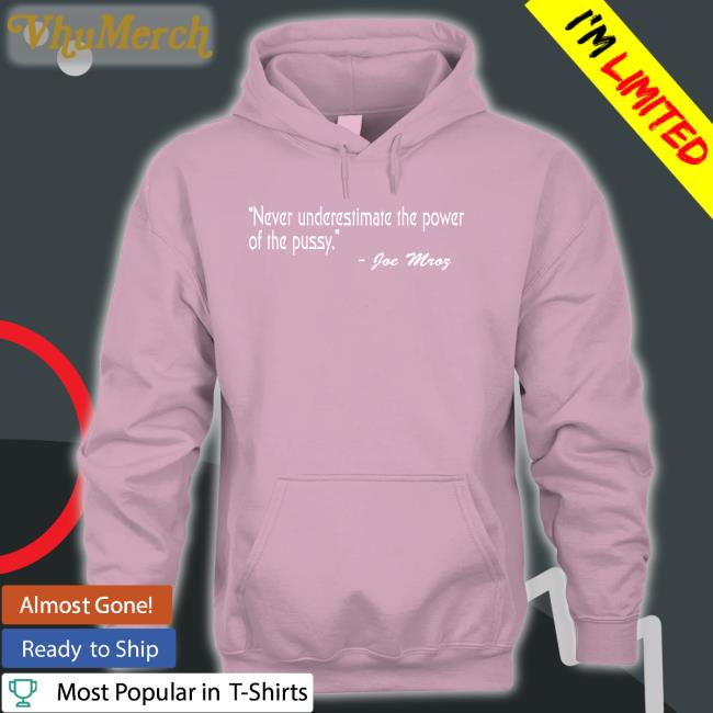 Shirts That Go Hard Never Underestimate The Power Of The Pussy Joe Mroz Tee Shirtsthtgohard Shirts That Go Hard Never Underestimate The Power Of The Pussy Joe Mroz Hoodie Shirtsthtgohard