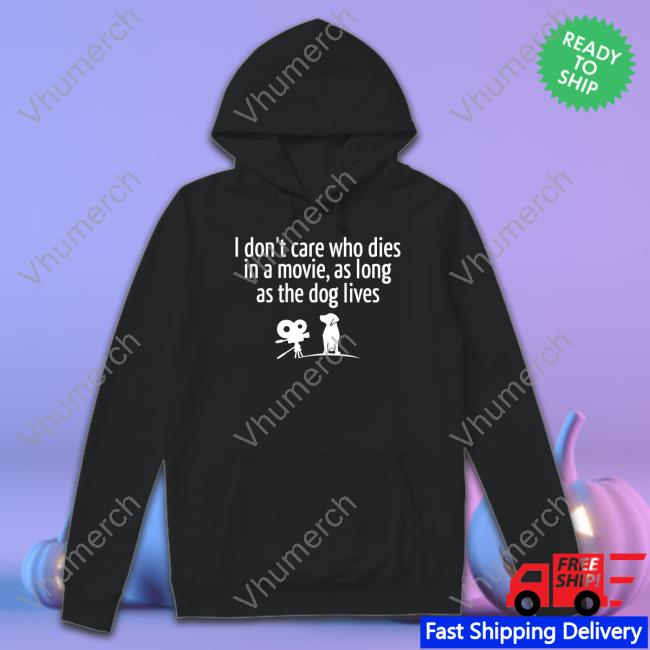 I Don’T Care Who Dies In A Movie As Long As The Dog Lives T Shirts
