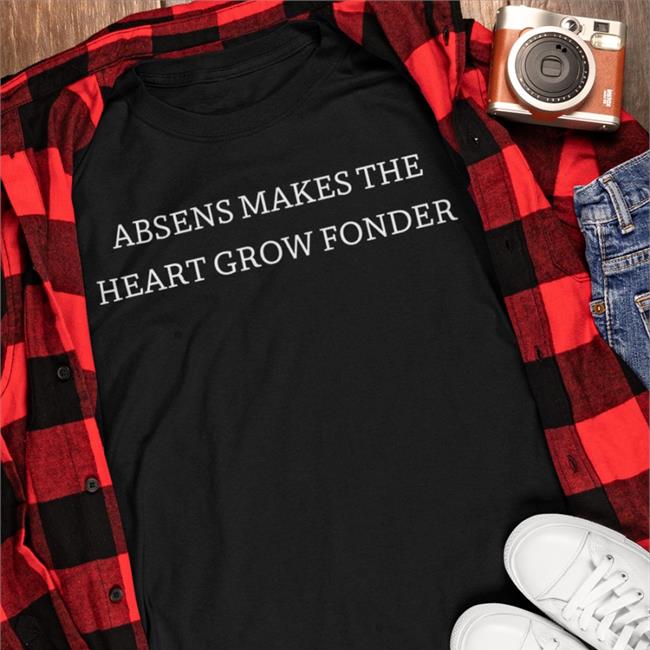 Absens Makes The Heart Grow Fonder Shirt