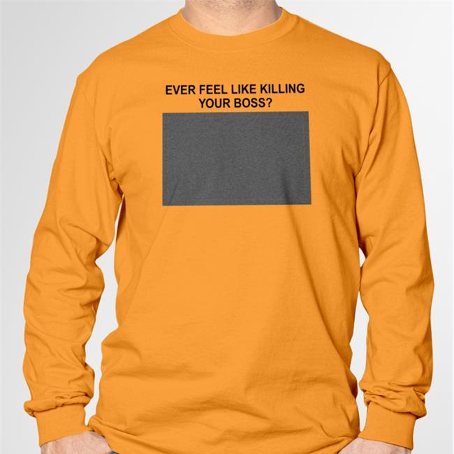 Shirtsthtgohard Ever Feel Like Killing Your Boss T Shirts