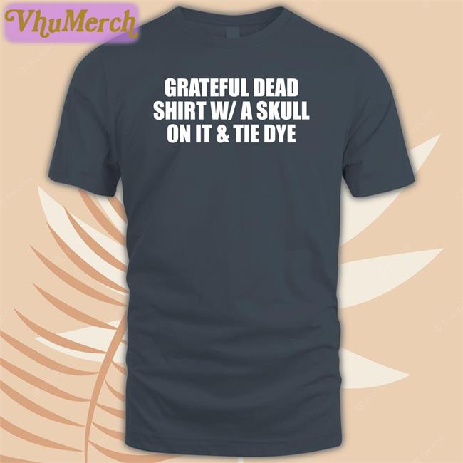 Grateful Dead Shirt W/A Skull On It And Tie Dye T Shirts Shirts That Go Hard Grateful Dead Shirt With/A Skull On It And Tie Dye T Shirt