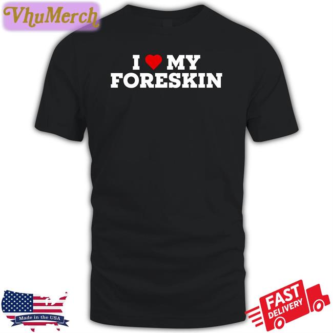 I Love My Foreskin T Shirt
