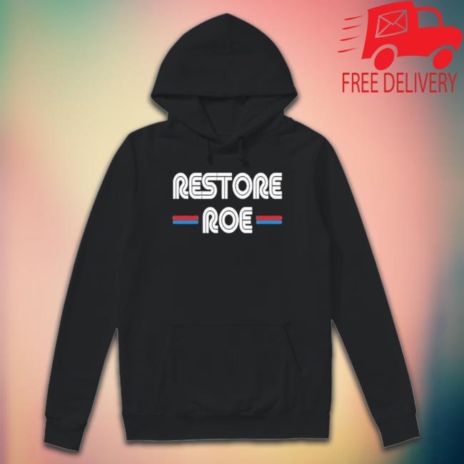 Restore Roe 2023 shirt, hoodie, tank top, sweater and long sleeve t-shirt