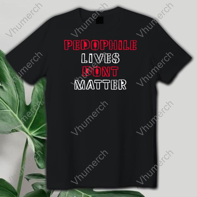 Truenorthcentre Pedophile Lives Dont Matter Sweatshirt Pedophile Lives Dont Matter Shirt, T Shirt, Hoodie, Sweater, Long Sleeve T-Shirt And Tank Top