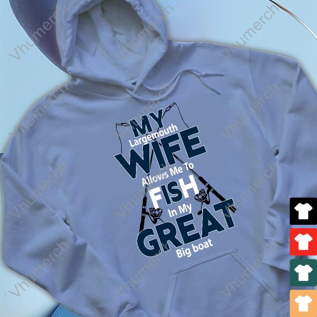 My Largemouth Wife Allows Me To Fish In My Great Big Boat Shirts