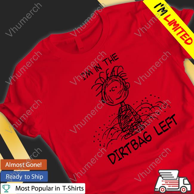 I'm In The Dirtbag Left T Shirt