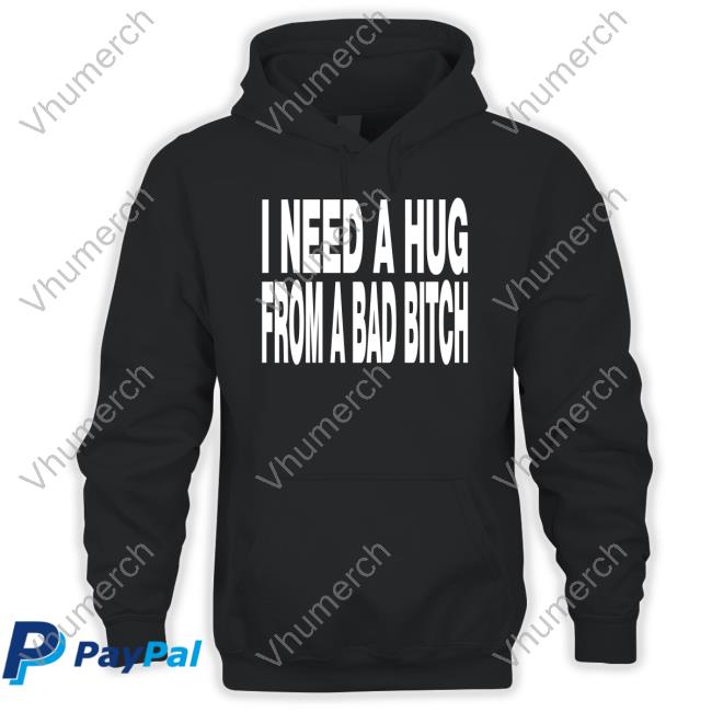 I Need A Hug From A Bad Bitch Tee Shirt Unkledell