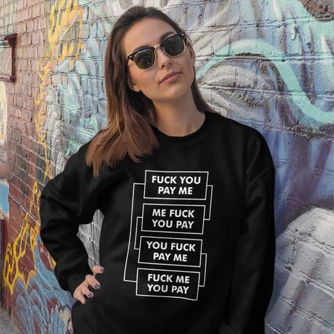 Shirts That Go Hard Fuck You Pay Me Me Fuck You Pay You Fuck Pay Me Fuck Me You Pay T Shirt