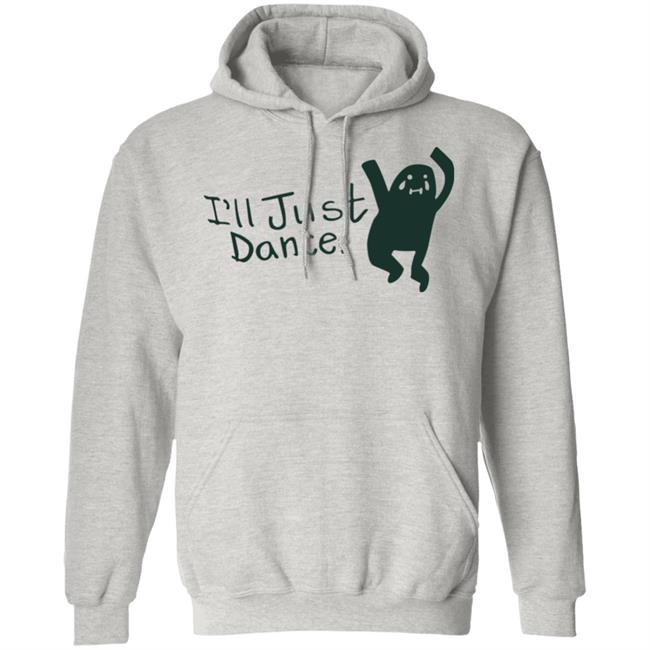I'll Just Dance Shirt Hoodie Sweatshirt I'll Just Dance Shirt Hoodie Sweatshirt