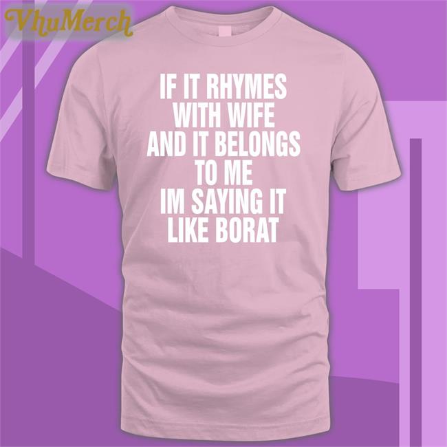 If It Rhymes With Wife And It Belongs To Me I’M Saying It Like Borat Shirt Shirts That Go Hard Black