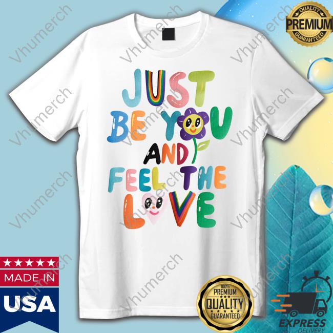 Just Be You And Feel The Love Shirts