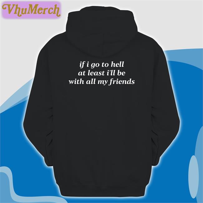 If I Go To Hell At Least I'll Be With All My Friends Sweatshirt