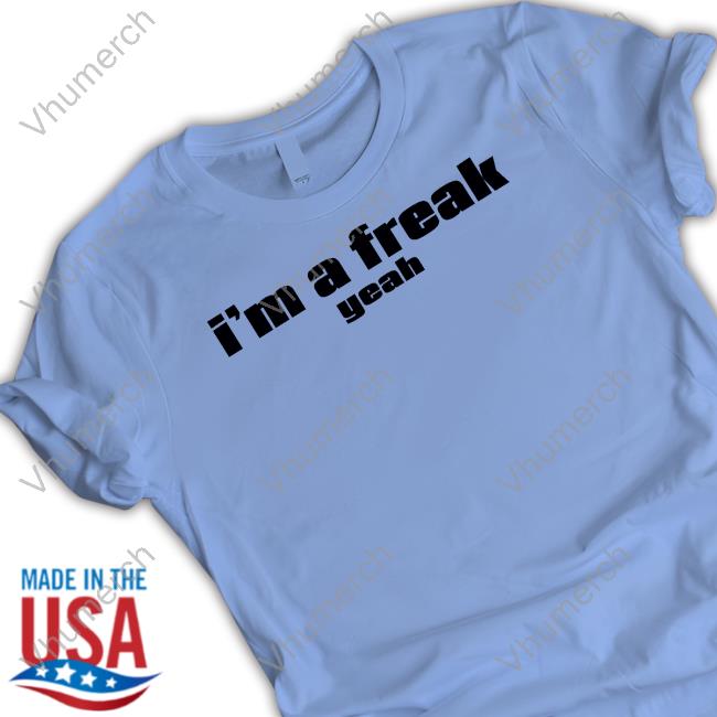 I'm A Freak Yeah Hoodie I'm A Freak Yeah New Shirt