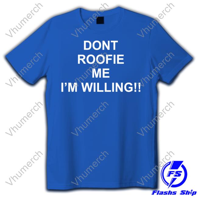 Top Dont Roofie Me I'm Willing Hoodie Dont Roofie Me I'm Willing Tee Shirt