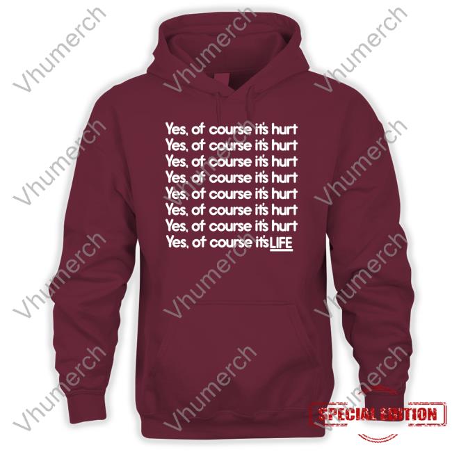 Yes Of Course It's Hurt Yes Of Course It's Life Tee Goodshirts Yes Of Course It's Hurt Tee Goodshirts