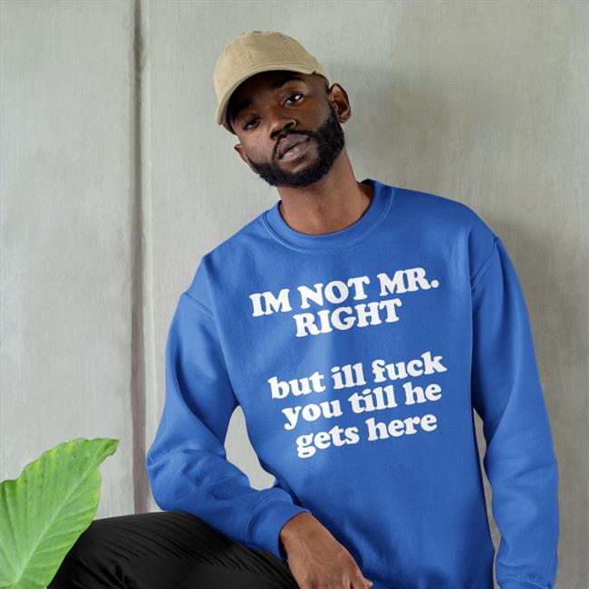 I'm Not Mr Right But Ill Fuck You Till He Gets Here Shirts Roald Torres
