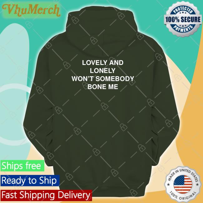 Lovely And Lonely Won't Somebody Bone Me Shirt Thegoodshirts Merch Lovely And Lonely Won't Somebody Bone Me Tees Shirtsthtgohard