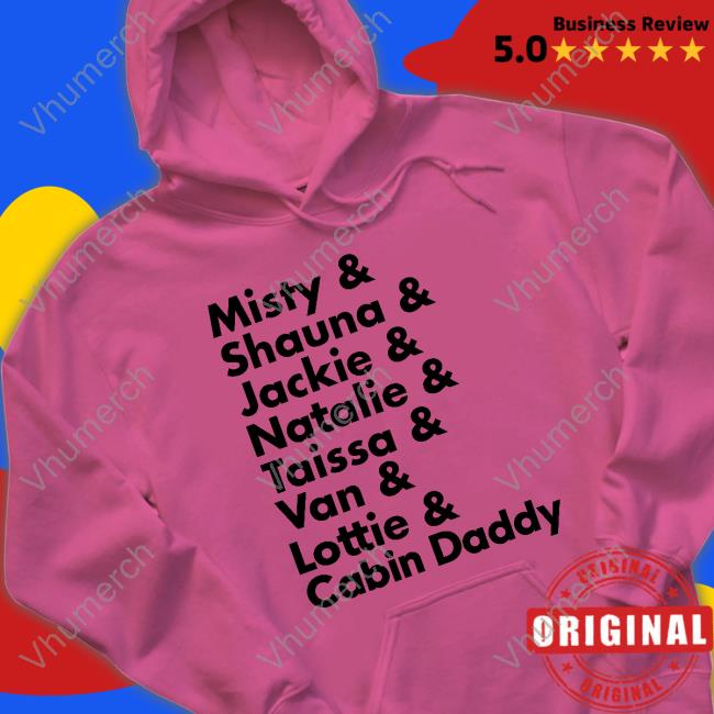 Misty & Shauna & Jackie & Natalie & Taissa & Van & Lottie & Cabin Daddy Shirts