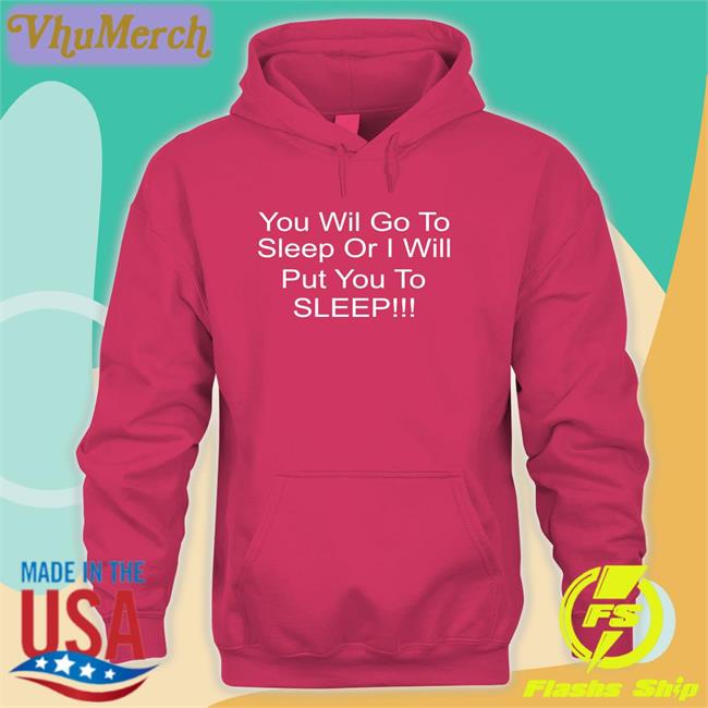 You Will Go To Sleep Or I Will Put You To Sleep Sweatshirt Shirts With Threatening Auras