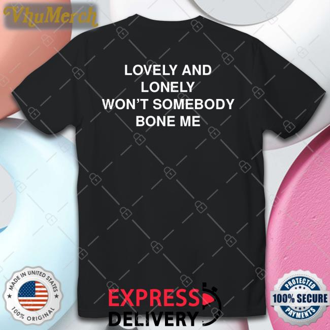 Lovely And Lonely Won't Somebody Bone Me Shirt Lovely And Lonely Won't Somebody Bone Me Shirts
