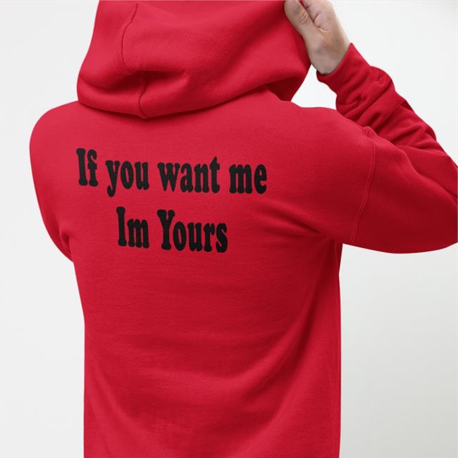 If You Want Me Im Yours T Shirts Shirts That Go Hard